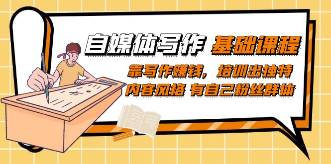 自媒体写作-基础课程：靠写作赚钱，培训出独特内容风格 有自己粉丝群体创客之家-网创项目资源站-副业项目-创业项目-搞钱项目创客之家