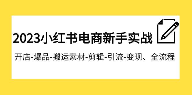 2023小红书电商新手实战课程，开店-爆品-搬运素材-剪辑-引流-变现、全流程创客之家-网创项目资源站-副业项目-创业项目-搞钱项目创客之家