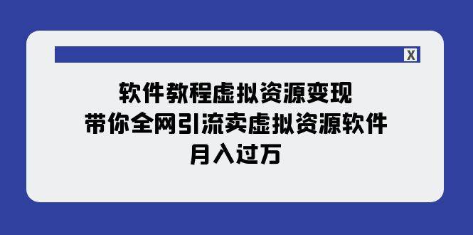 软件教程虚拟资源变现：带你全网引流卖虚拟资源软件，月入过万（11节课）创客之家-网创项目资源站-副业项目-创业项目-搞钱项目创客之家