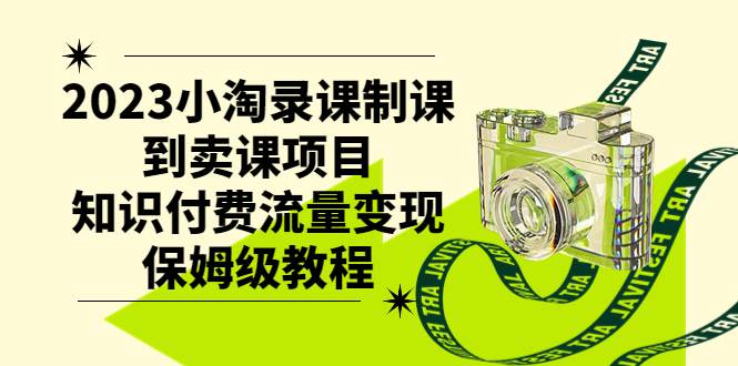 2023小淘录课制课到卖课项目，知识付费流量变现保姆级教程创客之家-网创项目资源站-副业项目-创业项目-搞钱项目创客之家