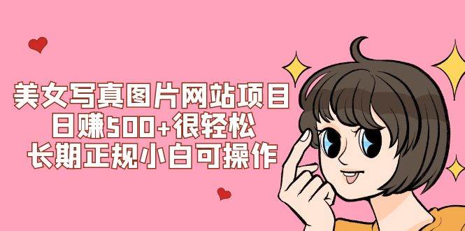 美女写真图片网站项目日赚500+很轻松，长期正规小白可操作 (搭建教程+源码)创客之家-网创项目资源站-副业项目-创业项目-搞钱项目创客之家