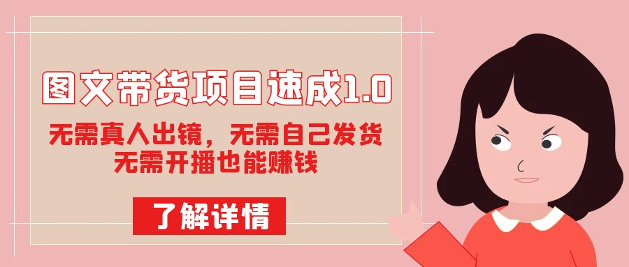 图文带货项目速成1.0：无需真人出镜，无需自己发货，无需开播也能赚钱！创客之家-网创项目资源站-副业项目-创业项目-搞钱项目创客之家