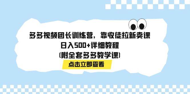 多多视频团长训练营，靠收徒拉新卖课，日入500+详细教程(附全套多多教学课)创客之家-网创项目资源站-副业项目-创业项目-搞钱项目创客之家