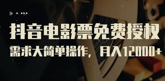 抖音电影票免费授权，需求大简单操作，月入12000+（教程+素材打包）创客之家-网创项目资源站-副业项目-创业项目-搞钱项目创客之家