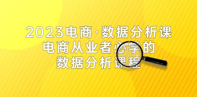 2023电商·数据分析课，电商·从业者必学的数据分析课程（42节课）创客之家-网创项目资源站-副业项目-创业项目-搞钱项目创客之家