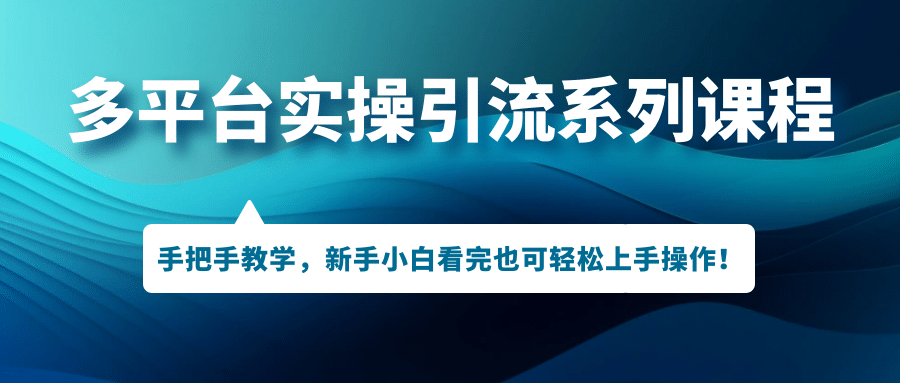 多平台实操引流系列课程，手把手教学，新手小白看完也可轻松上手引流操作创客之家-网创项目资源站-副业项目-创业项目-搞钱项目创客之家