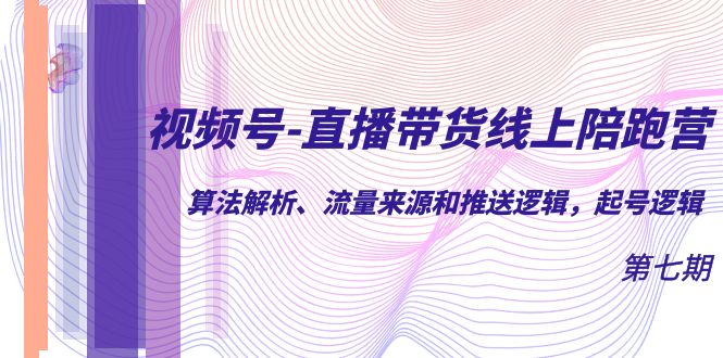 视频号-直播带货线上陪跑营第7期：算法解析、流量来源和推送逻辑，起号逻辑创客之家-网创项目资源站-副业项目-创业项目-搞钱项目创客之家