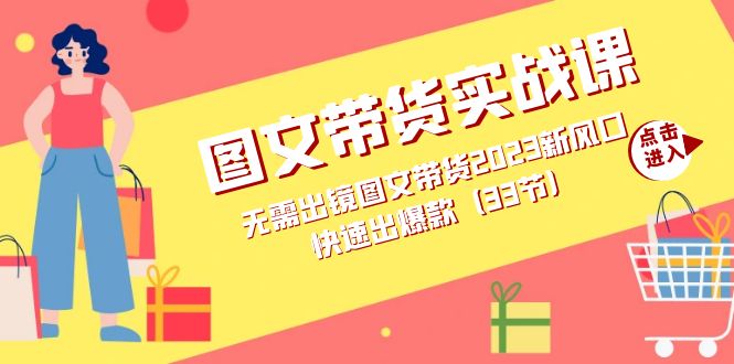 图文带货实战课：无需出镜图文带货2023新风口，快速出爆款（33节）创客之家-网创项目资源站-副业项目-创业项目-搞钱项目创客之家