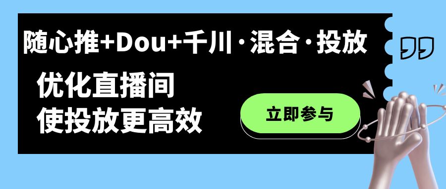 随心推+Dou+千川·混合·投放新玩法，优化直播间使投放更高效创客之家-网创项目资源站-副业项目-创业项目-搞钱项目创客之家