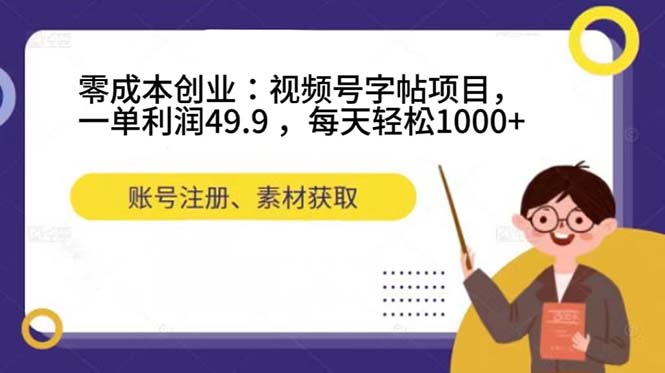 零成本创业：视频号字帖项目，一单利润49.9 ，每天轻松1000+创客之家-网创项目资源站-副业项目-创业项目-搞钱项目创客之家