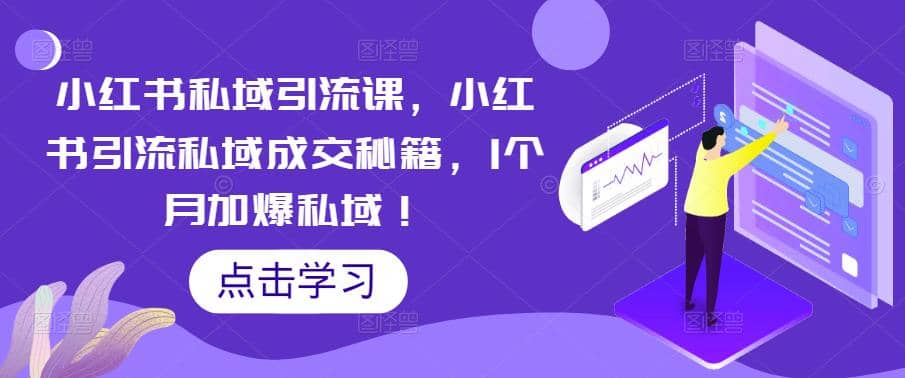小红书私域引流课，小红书引流私域成交秘籍，1个月加爆私域创客之家-网创项目资源站-副业项目-创业项目-搞钱项目创客之家