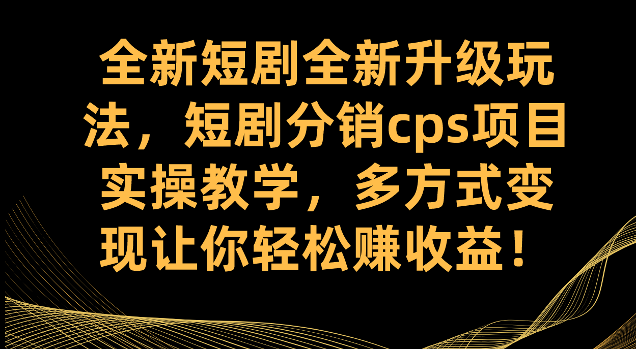 全新短剧全新升级玩法，短剧分销cps项目实操教学 多方式变现让你轻松赚收益创客之家-网创项目资源站-副业项目-创业项目-搞钱项目创客之家