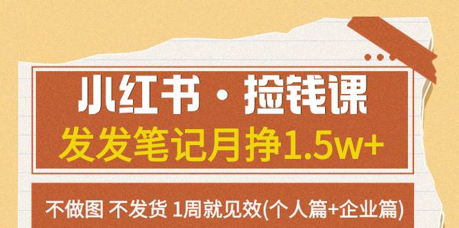 小红书·捡钱课 发发笔记月挣1.5w+不做图 不发货 1周就见效(个人篇+企业篇)创客之家-网创项目资源站-副业项目-创业项目-搞钱项目创客之家