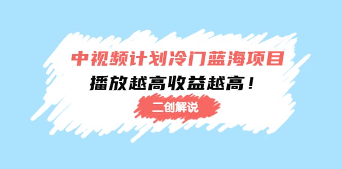 中视频计划冷门蓝海项目【二创解说】培训课程创客之家-网创项目资源站-副业项目-创业项目-搞钱项目创客之家