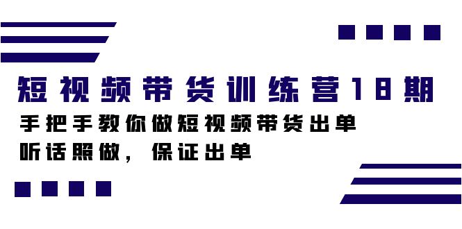 短视频带货训练营18期，手把手教你做短视频带货出单，听话照做，保证出单创客之家-网创项目资源站-副业项目-创业项目-搞钱项目创客之家