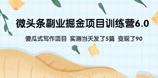 微头条副业掘金项目训练营6.0：傻瓜式写作项目 实测当天发了5篇 变现了90创客之家-网创项目资源站-副业项目-创业项目-搞钱项目创客之家