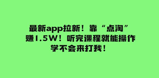 最新app拉新！靠“点淘”赚1.5W！听完课程就能操作！学不会来打我！创客之家-网创项目资源站-副业项目-创业项目-搞钱项目创客之家