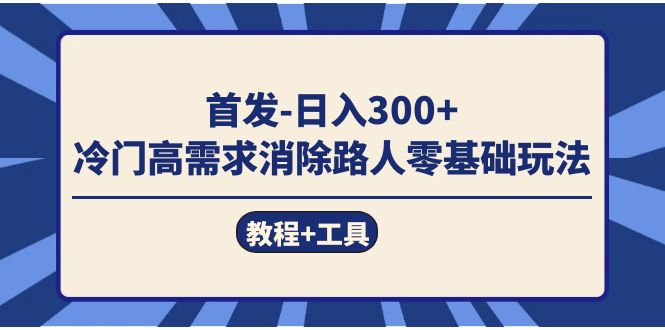 首发日入300+  冷门高需求消除路人零基础玩法（教程+工具）创客之家-网创项目资源站-副业项目-创业项目-搞钱项目创客之家