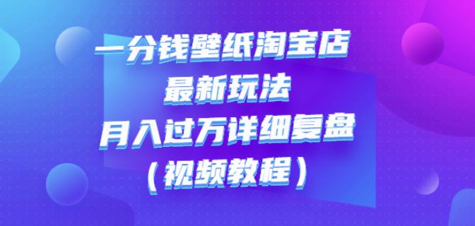 一分钱壁纸淘宝店最新玩法：月入过万详细复盘（视频教程）创客之家-网创项目资源站-副业项目-创业项目-搞钱项目创客之家