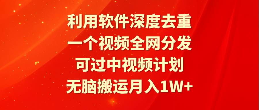 利用软件深度去重，一个视频全网分发，可过中视频计划，无脑搬运月入1W+创客之家-网创项目资源站-副业项目-创业项目-搞钱项目创客之家