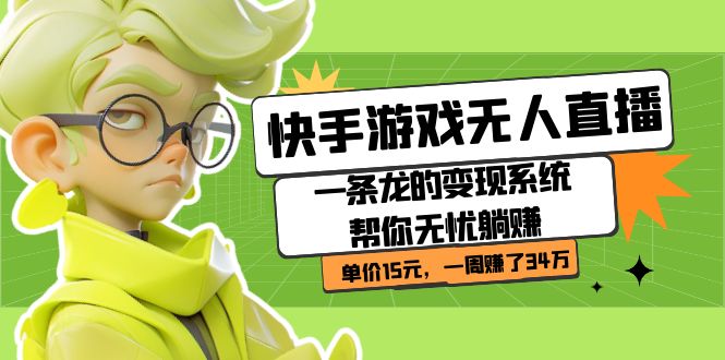 快手游戏无人直播：一条龙的变现系统帮你无忧躺赚  单价15元，一周赚了34万创客之家-网创项目资源站-副业项目-创业项目-搞钱项目创客之家
