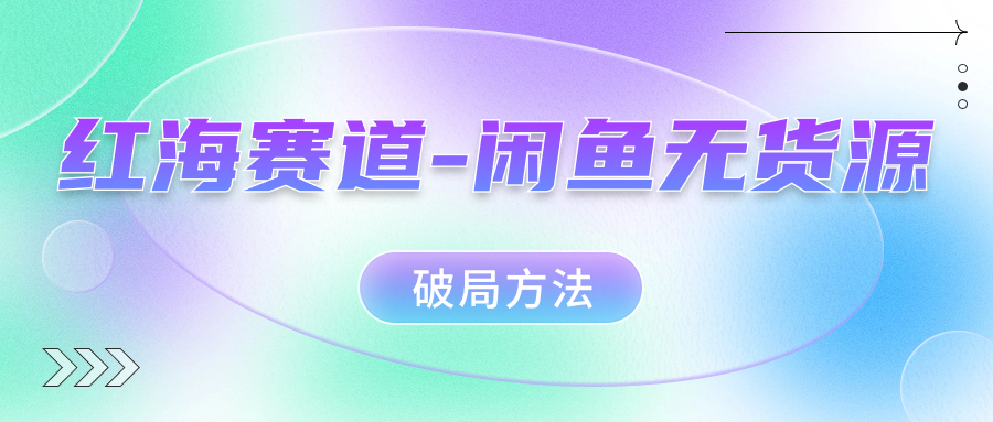 红海赛道闲鱼无货源破局方法创客之家-网创项目资源站-副业项目-创业项目-搞钱项目创客之家