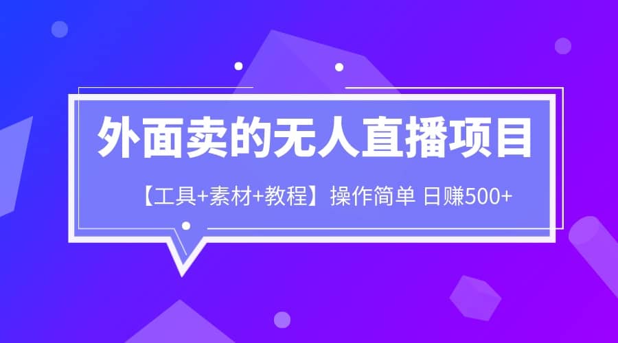 外面卖1980的无人直播项目【工具+素材+教程】日赚500+创客之家-网创项目资源站-副业项目-创业项目-搞钱项目创客之家