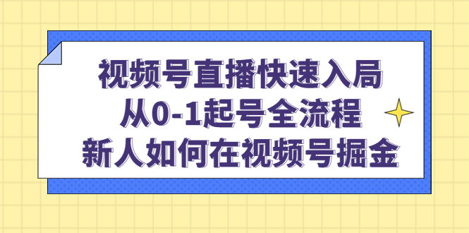 视频号直播快速入局：从0-1起号全流程，新人如何在视频号掘金创客之家-网创项目资源站-副业项目-创业项目-搞钱项目创客之家