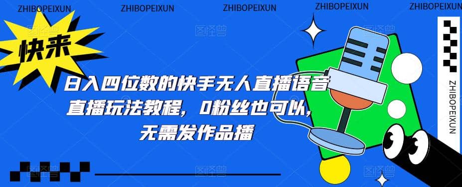 日入四位数的快手无人直播语音直播玩法教程，0粉丝也可以，无需发作品创客之家-网创项目资源站-副业项目-创业项目-搞钱项目创客之家