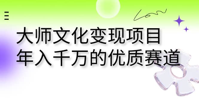 大师文化变现项目 年入千万的优质赛道创客之家-网创项目资源站-副业项目-创业项目-搞钱项目创客之家