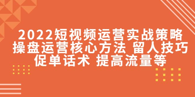 2022短视频运营实战策略：操盘运营核心方法 留人技巧促单话术 提高流量等创客之家-网创项目资源站-副业项目-创业项目-搞钱项目创客之家