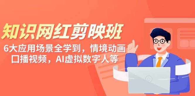 知识 网红剪映班，6大应用 场景全学到，情境动画，囗播视频，AI虚拟数字人创客之家-网创项目资源站-副业项目-创业项目-搞钱项目创客之家