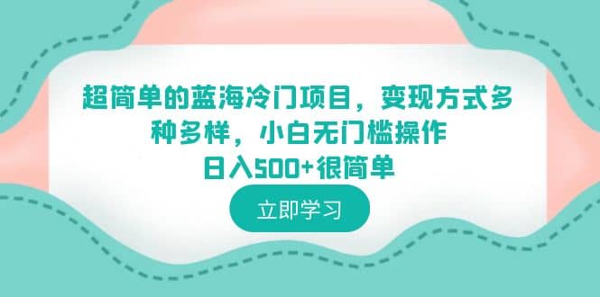 超简单的蓝海冷门项目，变现方式多种多样，小白无门槛操作日入500+很简单创客之家-网创项目资源站-副业项目-创业项目-搞钱项目创客之家