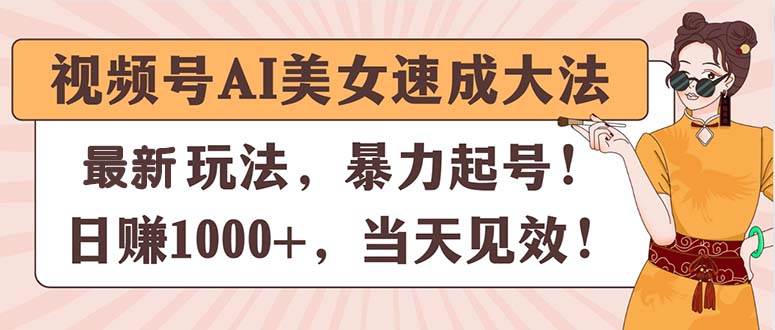 视频号AI美女速成大法，暴力起号，日赚1000+，当天见效创客之家-网创项目资源站-副业项目-创业项目-搞钱项目创客之家