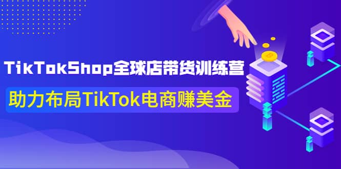TikTokShop全球店带货训练营【更新9月份】助力布局TikTok电商赚美金创客之家-网创项目资源站-副业项目-创业项目-搞钱项目创客之家