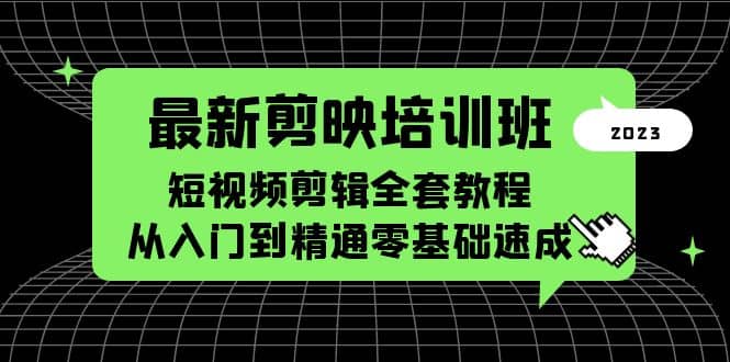最新剪映培训班，短视频剪辑全套教程，从入门到精通零基础速成创客之家-网创项目资源站-副业项目-创业项目-搞钱项目创客之家