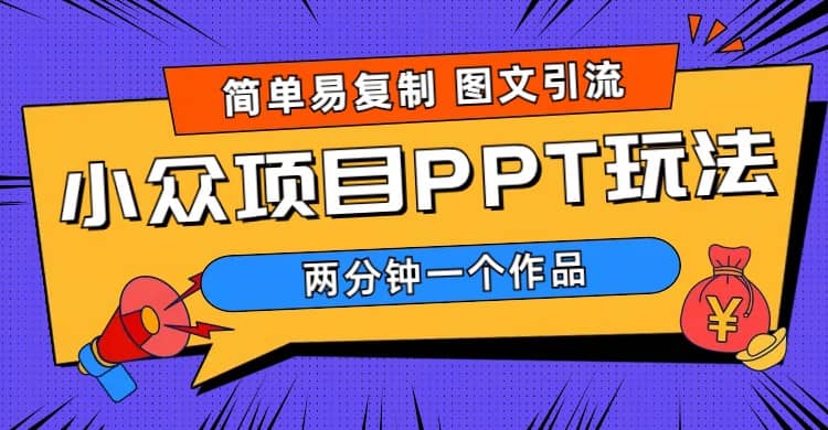 简单易复制 图文引流 两分钟一个作品 月入1W+小众项目PPT玩法 (教程+素材)创客之家-网创项目资源站-副业项目-创业项目-搞钱项目创客之家