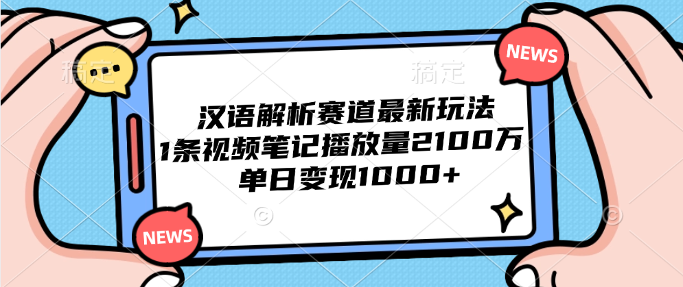 汉语解析赛道最新玩法，1条视频笔记播放量2100万，单日变现1000+创客之家-网创项目资源站-副业项目-创业项目-搞钱项目创客之家