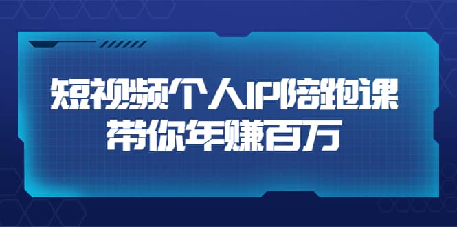 短视频个人IP：年赚百万陪跑课（123节视频课）价值6980元创客之家-网创项目资源站-副业项目-创业项目-搞钱项目创客之家
