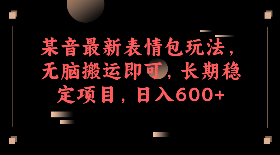 某音最新表情包玩法，无脑搬运即可，长期稳定项目，日入600+创客之家-网创项目资源站-副业项目-创业项目-搞钱项目创客之家