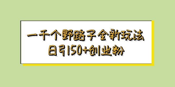 一千个野路子全新玩法 日引50+创业粉创客之家-网创项目资源站-副业项目-创业项目-搞钱项目创客之家