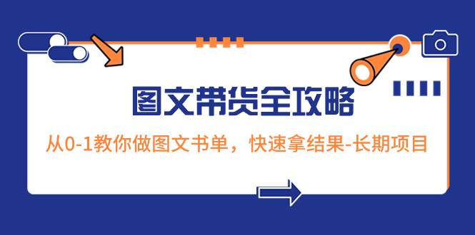 超火的图文带货全攻略：从0-1教你做图文书单，快速拿结果-长期项目创客之家-网创项目资源站-副业项目-创业项目-搞钱项目创客之家