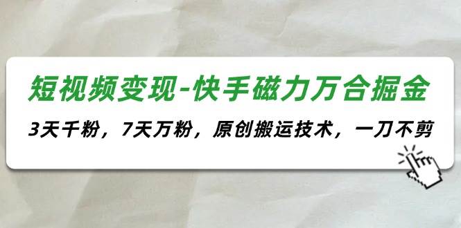 短视频变现-快手磁力万合掘金，3天千粉，7天万粉，原创搬运技术，一刀不剪创客之家-网创项目资源站-副业项目-创业项目-搞钱项目创客之家