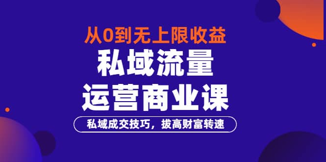 从0到无上限收益的《私域流量运营商业课》私域成交技巧，拔高财富转速创客之家-网创项目资源站-副业项目-创业项目-搞钱项目创客之家