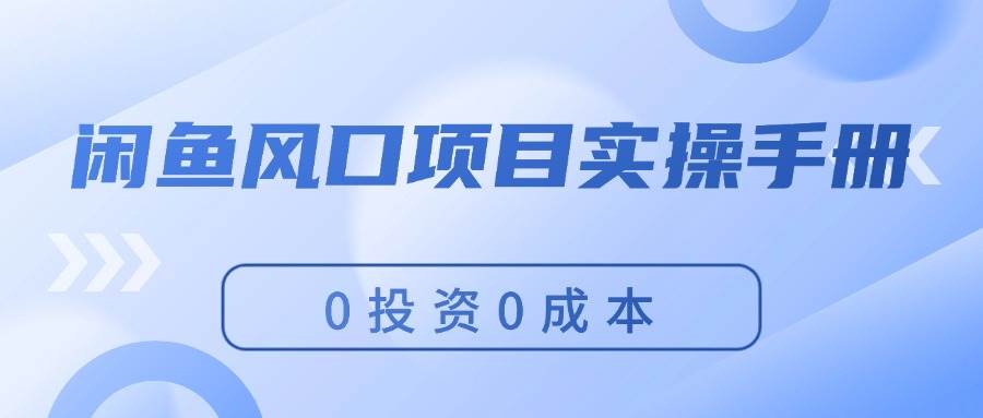 闲鱼风口项目实操手册，0投资0成本，让你做到，月入过万，新手可做创客之家-网创项目资源站-副业项目-创业项目-搞钱项目创客之家