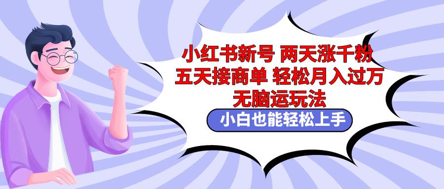 小红书新号两天涨千粉五天接商单轻松月入过万 无脑搬运玩法 小白也能轻…创客之家-网创项目资源站-副业项目-创业项目-搞钱项目创客之家