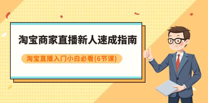 淘宝商家直播新人速成指南，淘宝直播入门小白必看（6节课）创客之家-网创项目资源站-副业项目-创业项目-搞钱项目创客之家