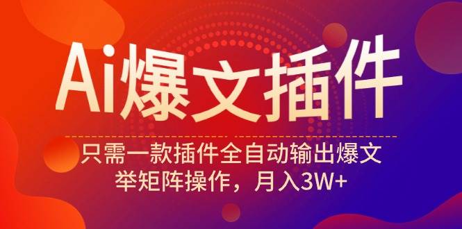 Ai爆文插件，只需一款插件全自动输出爆文，举矩阵操作，月入3W+创客之家-网创项目资源站-副业项目-创业项目-搞钱项目创客之家