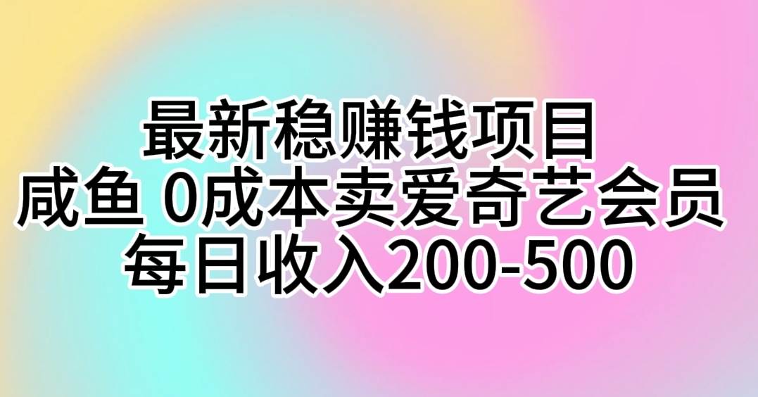 最新稳赚钱项目 咸鱼 0成本卖爱奇艺会员 每日收入200-500创客之家-网创项目资源站-副业项目-创业项目-搞钱项目创客之家