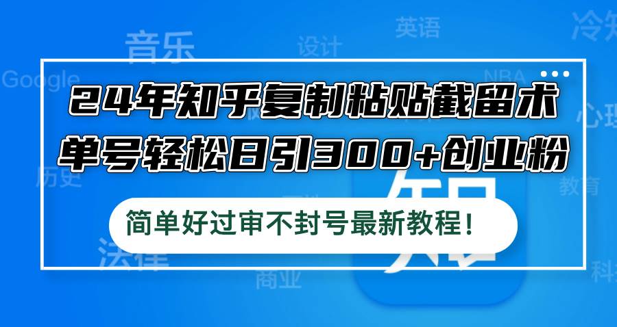 24年知乎复制粘贴截留术，单号轻松日引300+创业粉，简单好过审不封号最…创客之家-网创项目资源站-副业项目-创业项目-搞钱项目创客之家